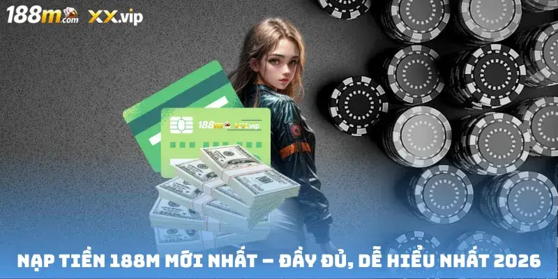Nạp Tiền 188M Mới Nhất – Đầy Đủ, Dễ Hiểu Nhất 2026